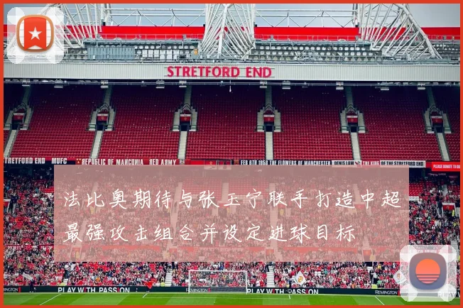 法比奥期待与张玉宁联手打造中超最强攻击组合并设定进球目标