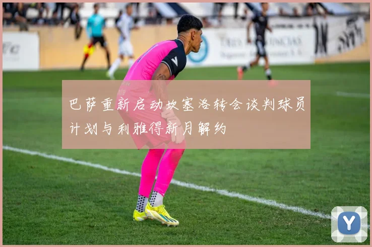 巴萨重新启动坎塞洛转会谈判球员计划与利雅得新月解约