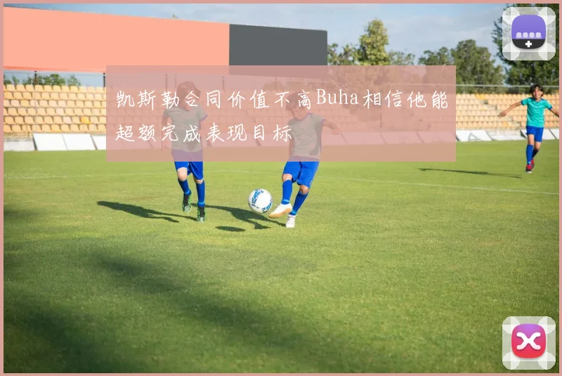 凯斯勒合同价值不高Buha相信他能超额完成表现目标