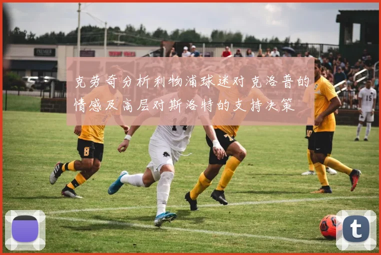克劳奇分析利物浦球迷对克洛普的情感及高层对斯洛特的支持决策