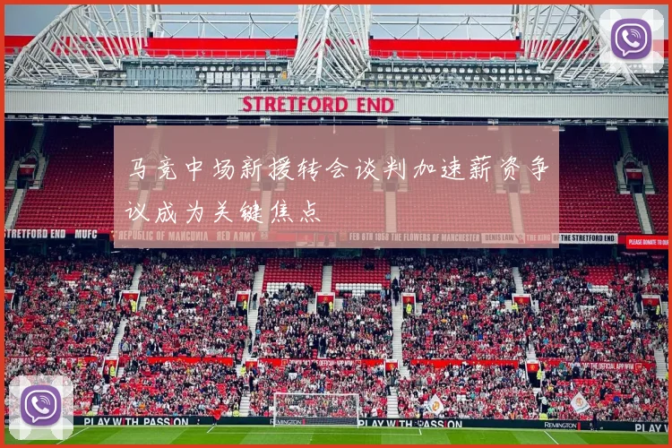 马竞中场新援转会谈判加速薪资争议成为关键焦点