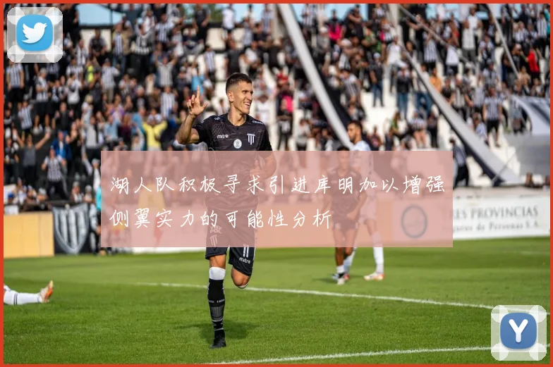 湖人队积极寻求引进库明加以增强侧翼实力的可能性分析
